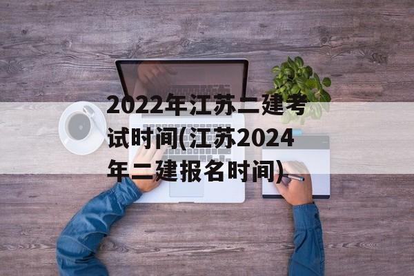 2022年江苏二建考试时间(江苏2024年二建报名时间)-第1张图片-