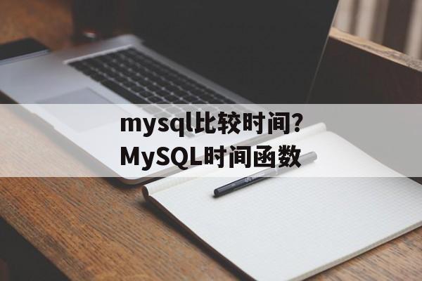 mysql比较时间？MySQL时间函数-第1张图片-