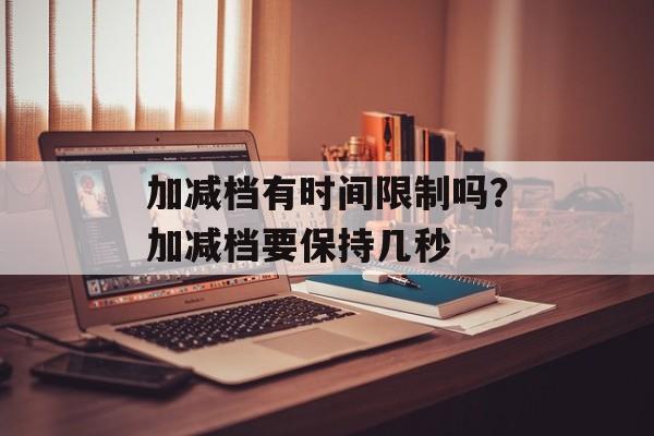 加减档有时间限制吗？加减档要保持几秒-第1张图片-