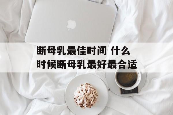 断母乳最佳时间 什么时候断母乳最好最合适-第1张图片-