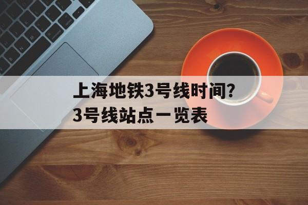 上海地铁3号线时间？3号线站点一览表-第1张图片-