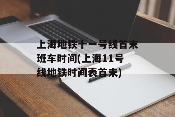 上海地铁十一号线首末班车时间(上海11号线地铁时间表首末)-第1张图片-