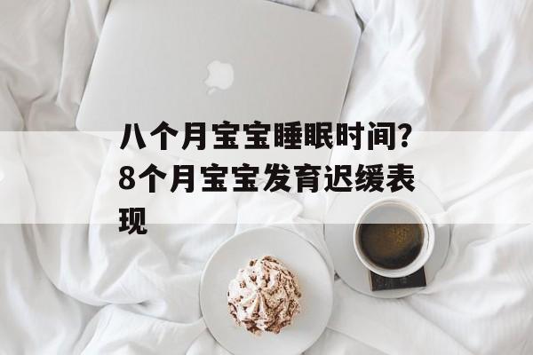 八个月宝宝睡眠时间？8个月宝宝发育迟缓表现-第1张图片-