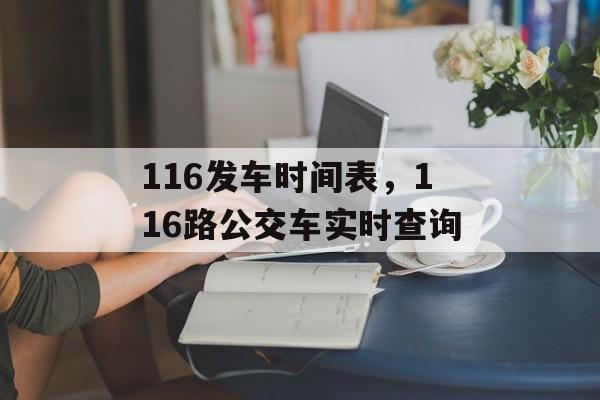 116发车时间表，116路公交车实时查询-第1张图片-