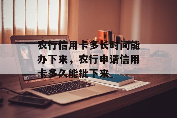 农行信用卡多长时间能办下来，农行申请信用卡多久能批下来-第1张图片-