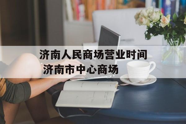 济南人民商场营业时间 济南市中心商场-第1张图片-