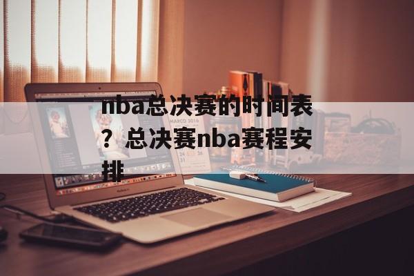 nba总决赛的时间表？总决赛nba赛程安排-第1张图片-