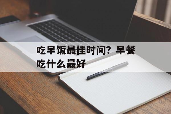 吃早饭最佳时间？早餐吃什么最好-第1张图片-