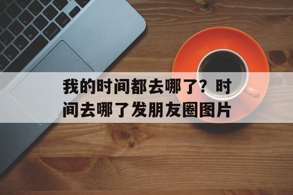 我的时间都去哪了？时间去哪了发朋友圈图片-第1张图片-
