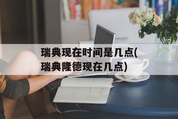 瑞典现在时间是几点(瑞典隆德现在几点)-第1张图片-
