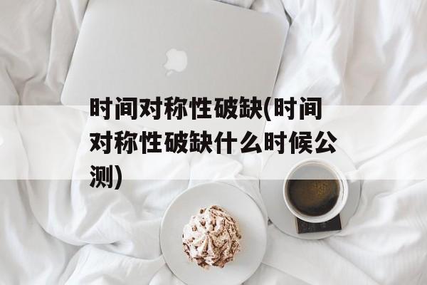 时间对称性破缺(时间对称性破缺什么时候公测)-第1张图片-