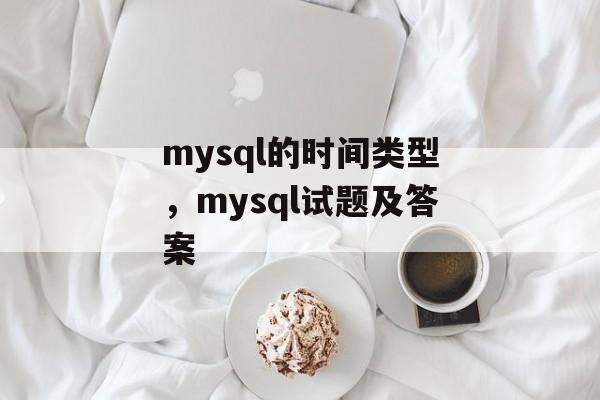 mysql的时间类型，mysql试题及答案-第1张图片-