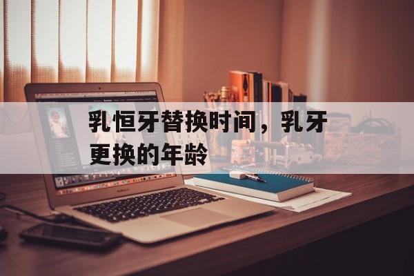 乳恒牙替换时间，乳牙更换的年龄-第1张图片-
