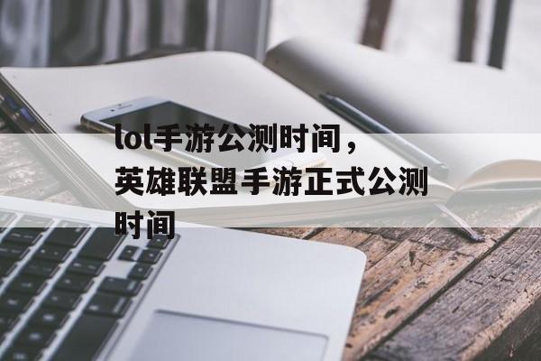 lol手游公测时间，英雄联盟手游正式公测时间-第1张图片-