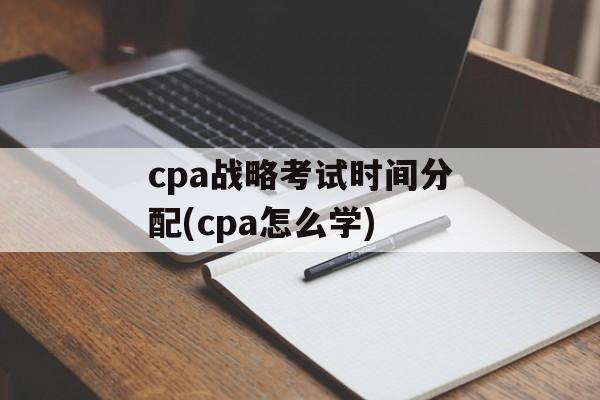 cpa战略考试时间分配(cpa怎么学)-第1张图片-
