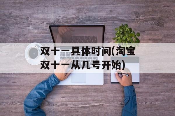 双十一具体时间(淘宝双十一从几号开始)-第1张图片-
