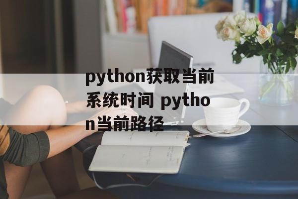 python获取当前系统时间 python当前路径-第1张图片-