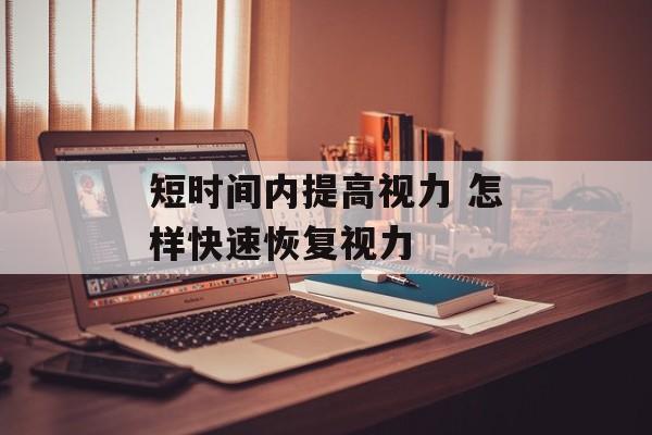 短时间内提高视力 怎样快速恢复视力-第1张图片-