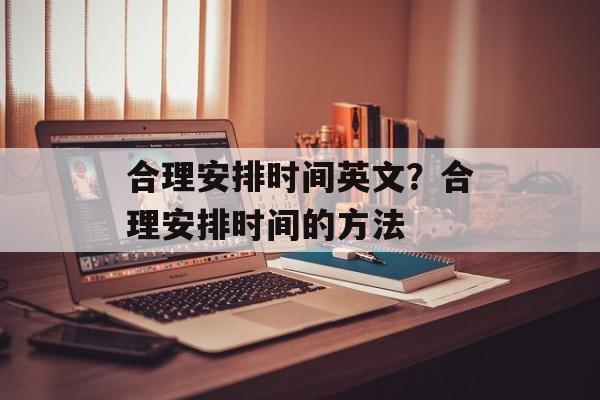 合理安排时间英文？合理安排时间的方法-第1张图片-