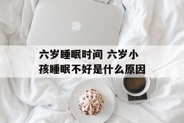 六岁睡眠时间 六岁小孩睡眠不好是什么原因-第1张图片-