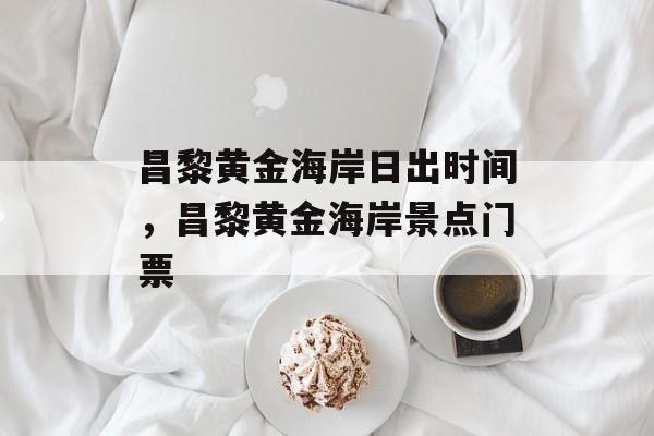 昌黎黄金海岸日出时间，昌黎黄金海岸景点门票-第1张图片-