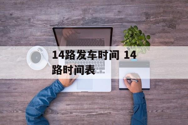 14路发车时间 14路时间表-第1张图片-