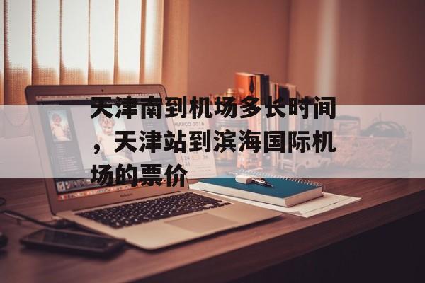 天津南到机场多长时间，天津站到滨海国际机场的票价-第1张图片-
