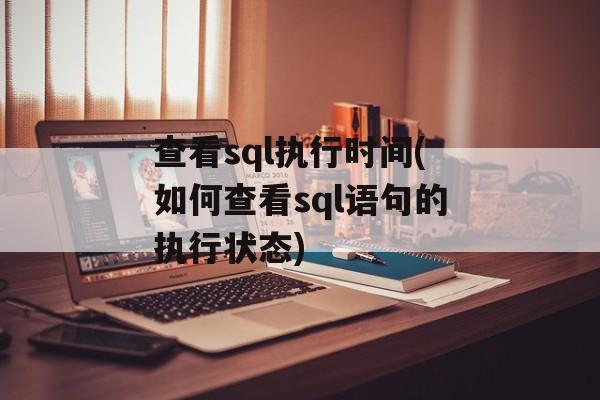 查看sql执行时间(如何查看sql语句的执行状态)-第1张图片-