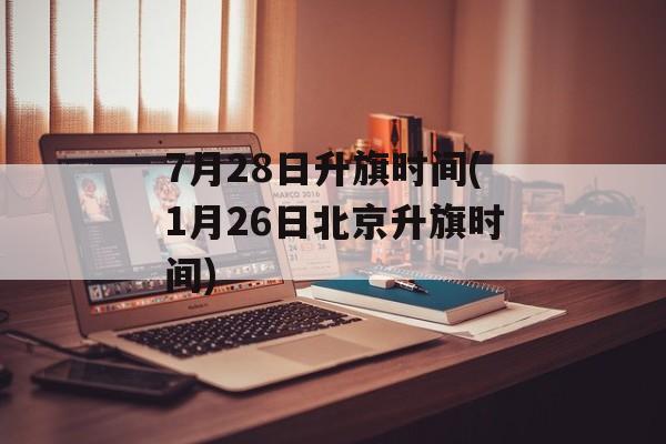 7月28日升旗时间(1月26日北京升旗时间)-第1张图片-