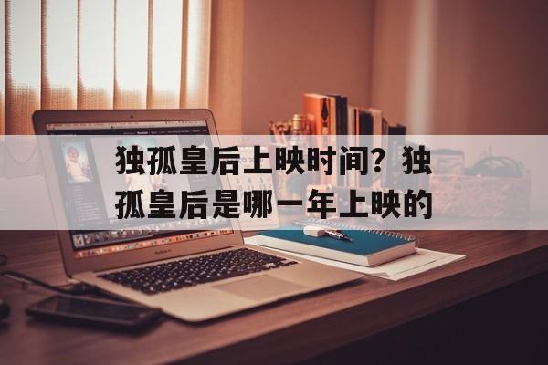 独孤皇后上映时间？独孤皇后是哪一年上映的-第1张图片-