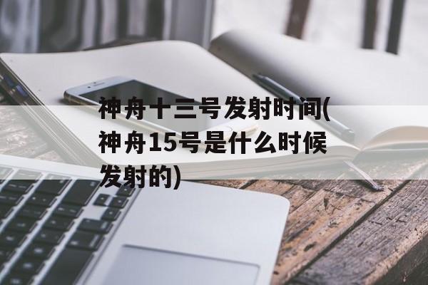 神舟十三号发射时间(神舟15号是什么时候发射的)-第1张图片-