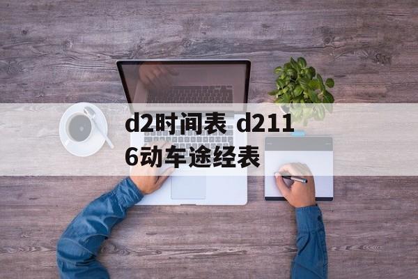 d2时间表 d2116动车途经表-第1张图片-