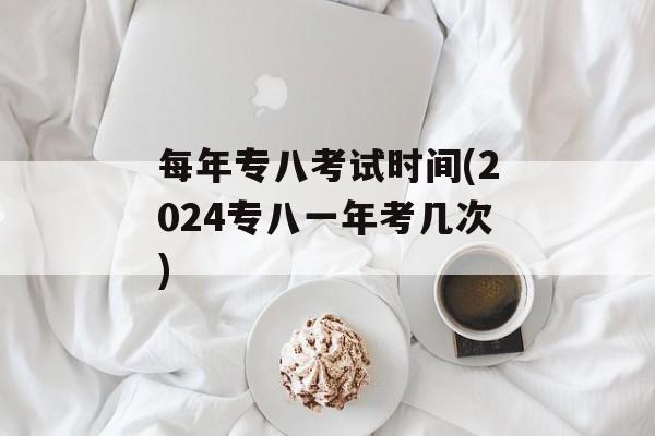 每年专八考试时间(2024专八一年考几次)-第1张图片-