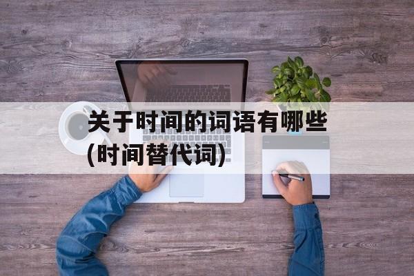 关于时间的词语有哪些(时间替代词)-第1张图片-