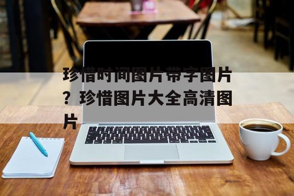 珍惜时间图片带字图片？珍惜图片大全高清图片-第1张图片-