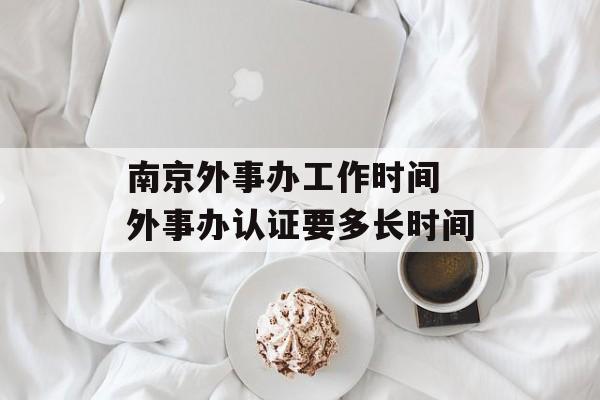 南京外事办工作时间 外事办认证要多长时间-第1张图片-