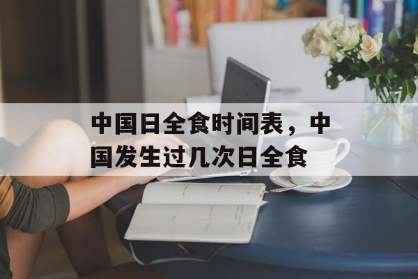 中国日全食时间表，中国发生过几次日全食-第1张图片-