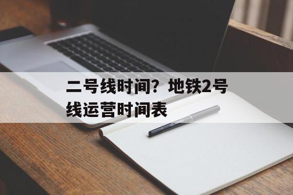 二号线时间？地铁2号线运营时间表-第1张图片-