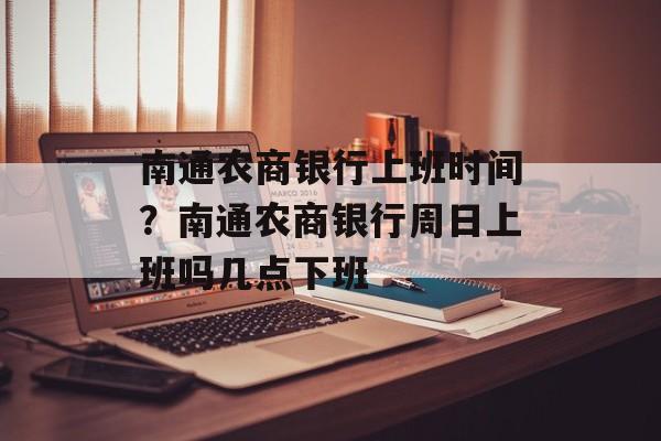 南通农商银行上班时间？南通农商银行周日上班吗几点下班-第1张图片-
