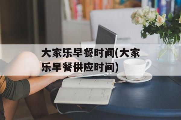 大家乐早餐时间(大家乐早餐供应时间)-第1张图片-