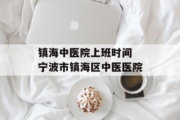 镇海中医院上班时间 宁波市镇海区中医医院-第1张图片-