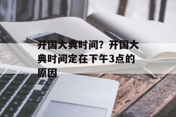 开国大典时间？开国大典时间定在下午3点的原因-第1张图片-