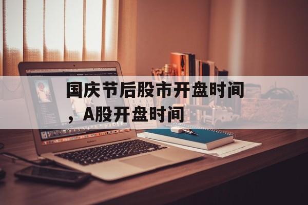国庆节后股市开盘时间，A股开盘时间-第1张图片-