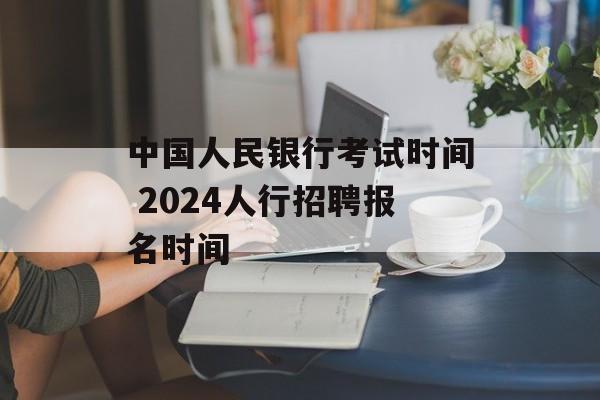 中国人民银行考试时间 2024人行招聘报名时间-第1张图片-