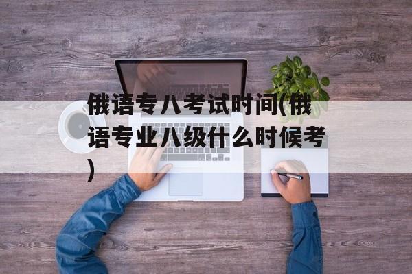 俄语专八考试时间(俄语专业八级什么时候考)-第1张图片-