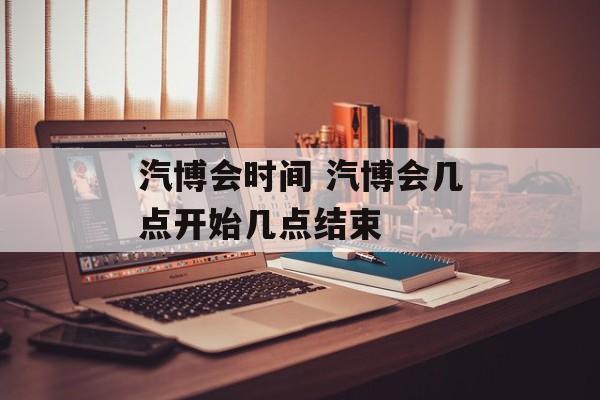汽博会时间 汽博会几点开始几点结束-第1张图片-