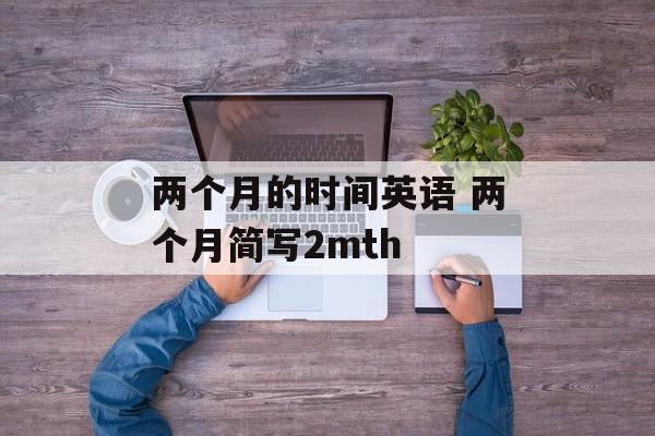 两个月的时间英语 两个月简写2mth-第1张图片-
