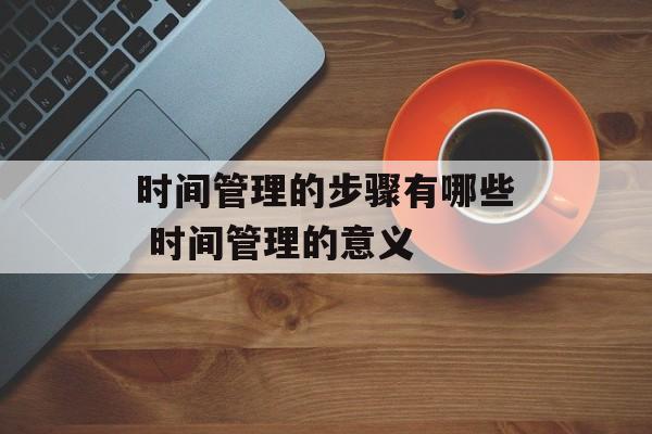时间管理的步骤有哪些 时间管理的意义-第1张图片-