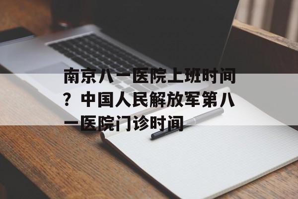南京八一医院上班时间？中国人民解放军第八一医院门诊时间-第1张图片-