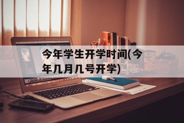 今年学生开学时间(今年几月几号开学)-第1张图片-